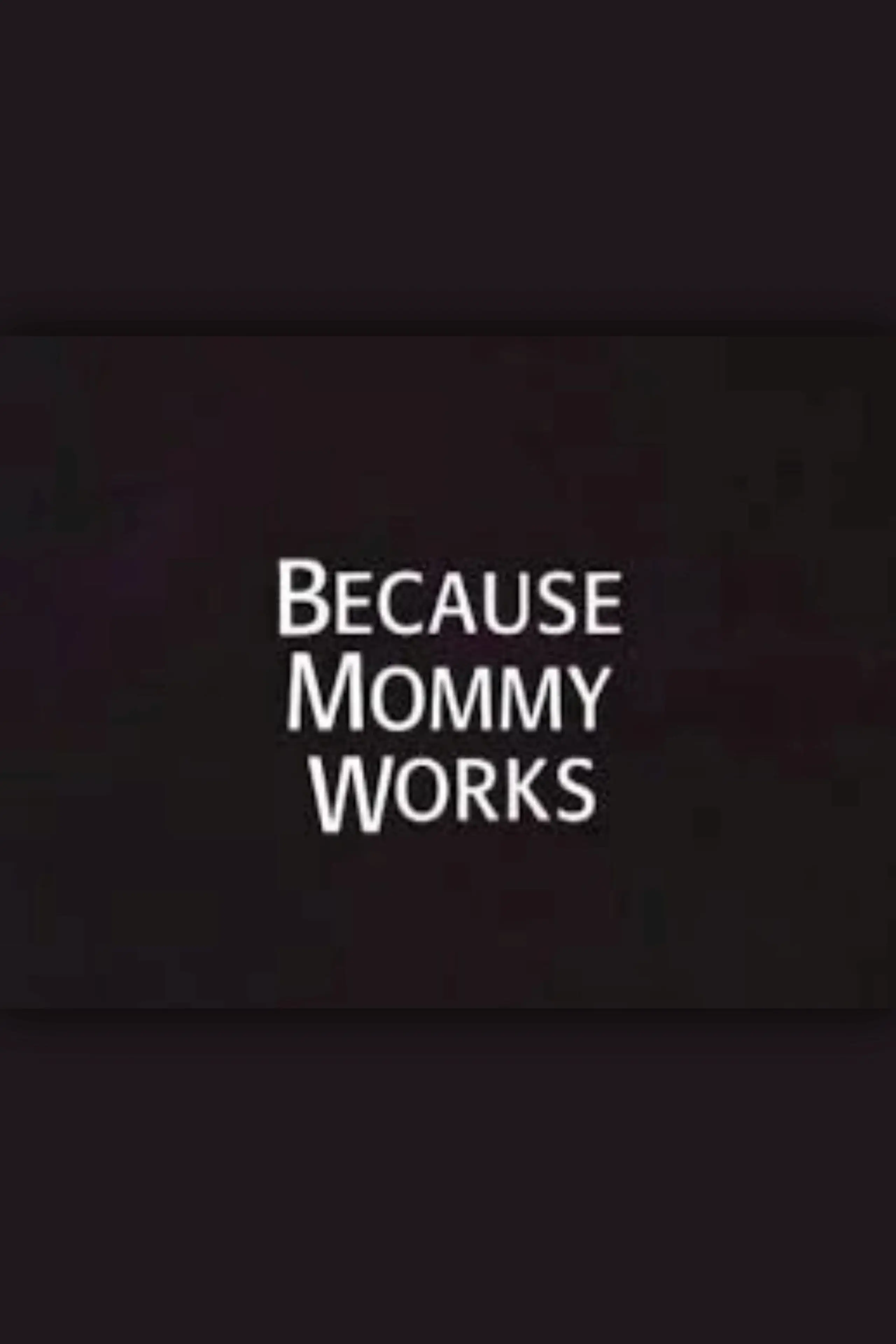 Because Mommy Works