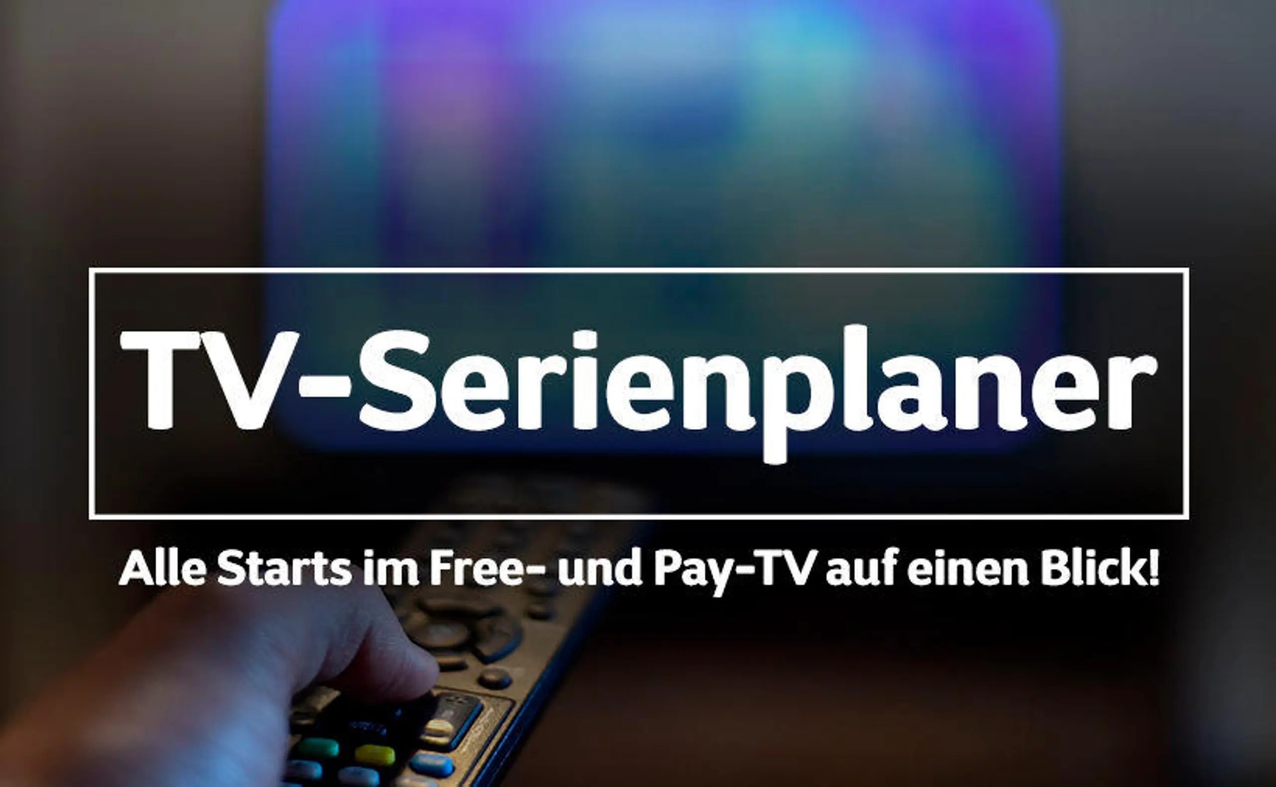 TV-SERIENPLANER: Serienstarts und neue Staffeln im Free-TV und Pay-TV auf einen Blick!